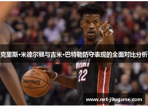 克里斯·米德尔顿与吉米·巴特勒防守表现的全面对比分析