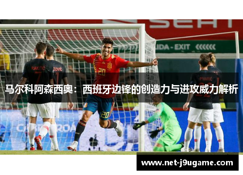 马尔科阿森西奥：西班牙边锋的创造力与进攻威力解析