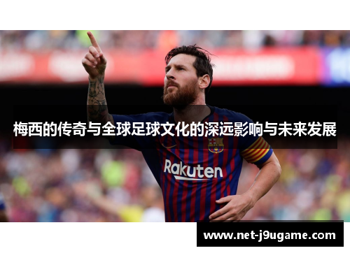 梅西的传奇与全球足球文化的深远影响与未来发展