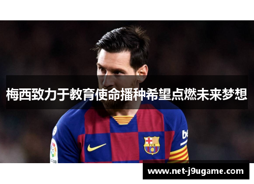 梅西致力于教育使命播种希望点燃未来梦想