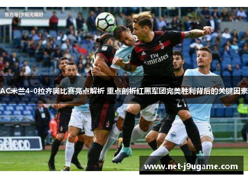 AC米兰4-0拉齐奥比赛亮点解析 重点剖析红黑军团完美胜利背后的关键因素