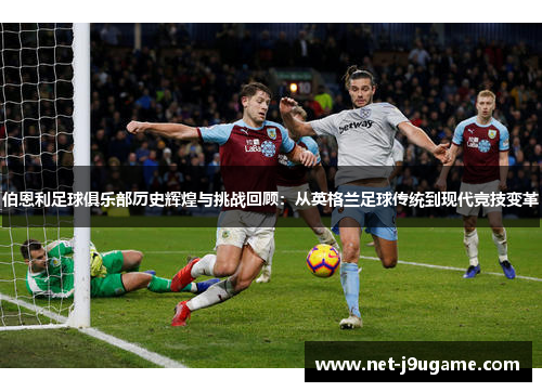 伯恩利足球俱乐部历史辉煌与挑战回顾：从英格兰足球传统到现代竞技变革