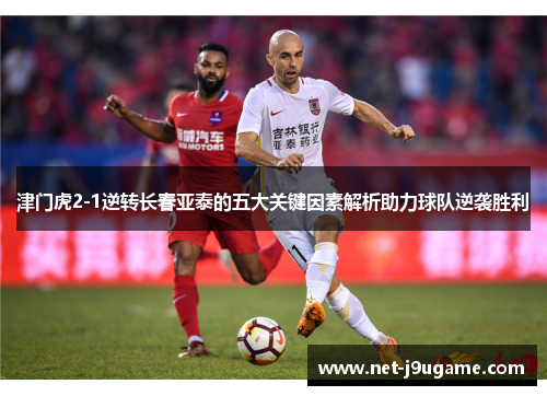 津门虎2-1逆转长春亚泰的五大关键因素解析助力球队逆袭胜利
