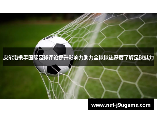 皮尔洛携手国际足球评论提升影响力助力全球球迷深度了解足球魅力