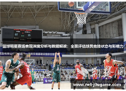 篮球明星赛场表现深度分析与数据解读：全面评估球员竞技状态与影响力