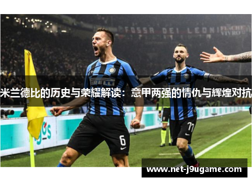 米兰德比的历史与荣耀解读：意甲两强的情仇与辉煌对抗