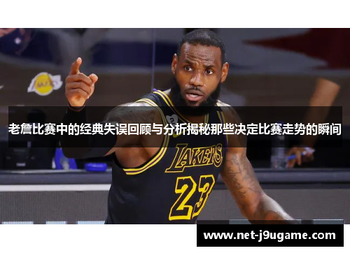 老詹比赛中的经典失误回顾与分析揭秘那些决定比赛走势的瞬间