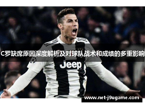C罗缺席原因深度解析及对球队战术和成绩的多重影响