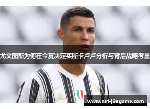 尤文图斯为何在今夏决定买断卡卢卢分析与背后战略考量