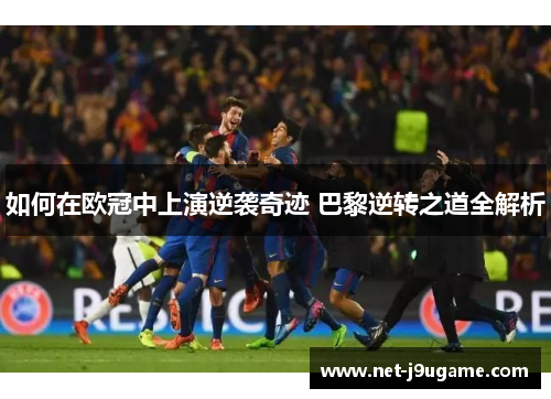 如何在欧冠中上演逆袭奇迹 巴黎逆转之道全解析