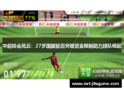 中超转会风云：27岁国脚能否突破资金限制助力球队崛起