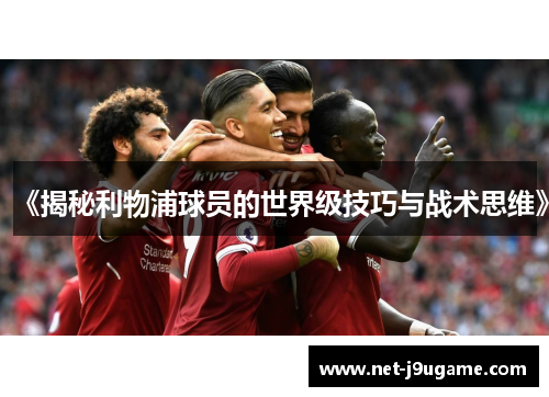 《揭秘利物浦球员的世界级技巧与战术思维》