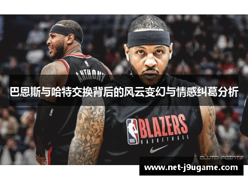 巴恩斯与哈特交换背后的风云变幻与情感纠葛分析
