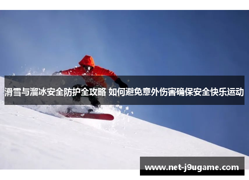 滑雪与溜冰安全防护全攻略 如何避免意外伤害确保安全快乐运动