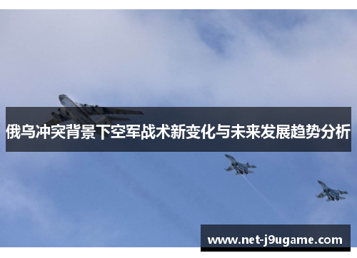俄乌冲突背景下空军战术新变化与未来发展趋势分析