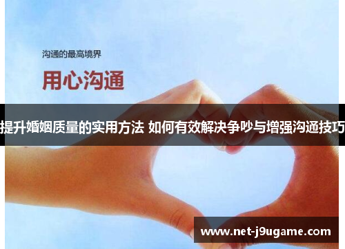 提升婚姻质量的实用方法 如何有效解决争吵与增强沟通技巧