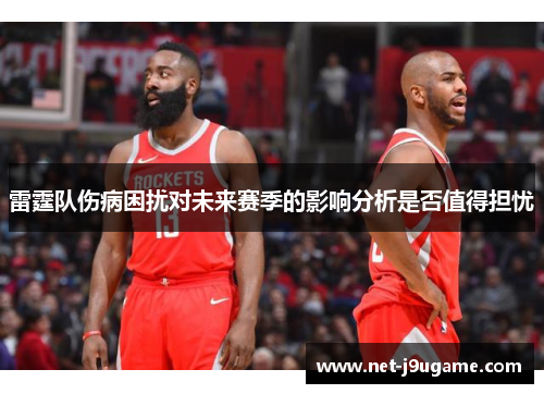 雷霆队伤病困扰对未来赛季的影响分析是否值得担忧