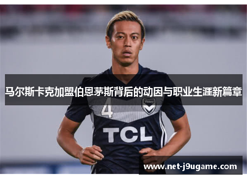 马尔斯卡克加盟伯恩茅斯背后的动因与职业生涯新篇章
