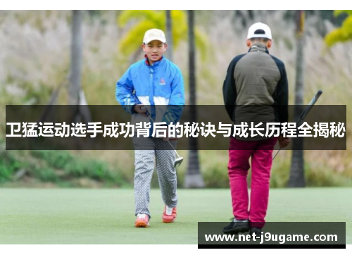 卫猛运动选手成功背后的秘诀与成长历程全揭秘