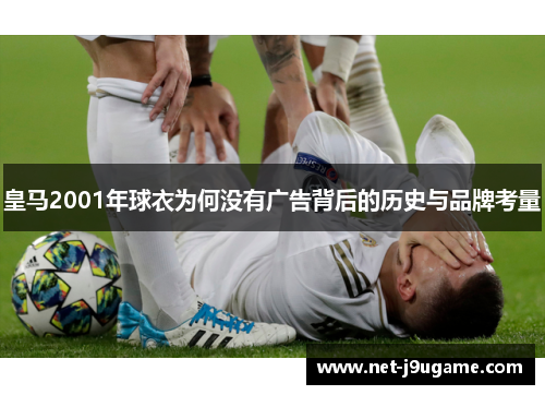 皇马2001年球衣为何没有广告背后的历史与品牌考量